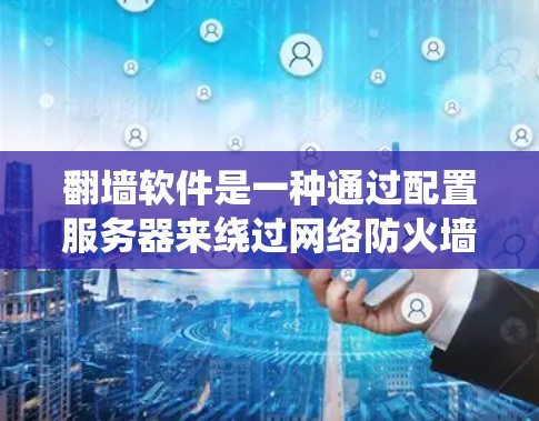 翻墙软件是一种通过配置服务器来绕过网络防火墙,允许用户访问外部互联网资源的工具。以下是一步步的使用指南,帮助您更好地理解和使用翻墙软件 翻墙软件是一种通过配置服务器来绕过网络防火墙,允许用户访问外部互联网资源的工具。以下是一步步的使用指南,帮助您更好地理解和使用翻墙软件