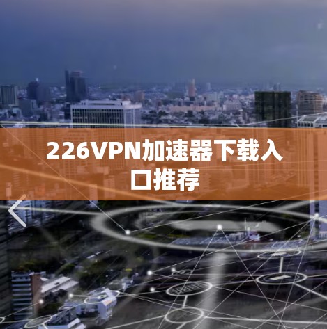 226VPN加速器下载入口推荐