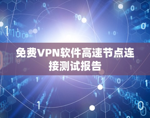 免费<strong>VPN软件</strong>高速节点连接测试报告