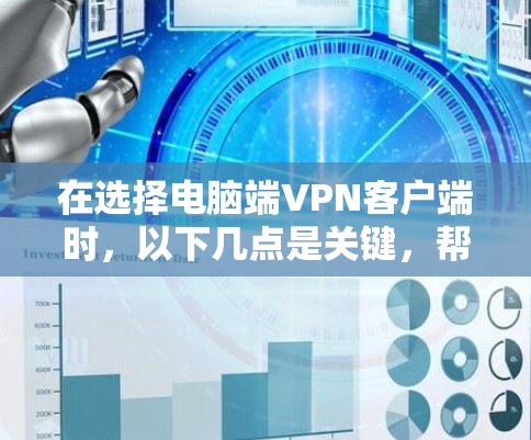 在选择电脑端<strong>VPN客户端</strong>时，以下几点是关键，帮助你找到合适的解决方案