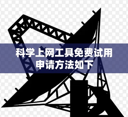 <strong>科学上网工具</strong>免费试用申请方法如下