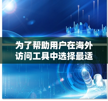 为了帮助用户在海外访问工具中选择最适合的解决方案,以下是详细的步骤指南 为了帮助用户在海外访问工具中选择最适合的解决方案,以下是详细的步骤指南