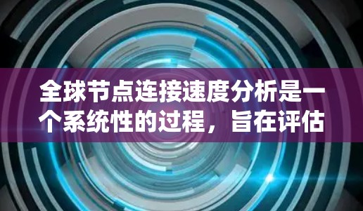 全球节点连接速度分析是一个系统性的过程,旨在评估网络中的核心节点之间的数据传输性能。以下是对该过程的详细分析 全球节点连接速度分析是一个系统性的过程,旨在评估网络中的核心节点之间的数据传输性能。以下是对该过程的详细分析