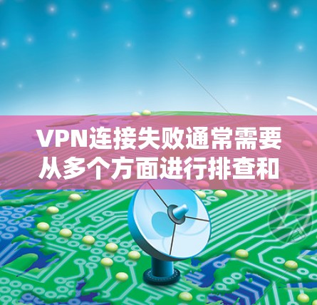 VPN连接失败通常需要从多个方面进行排查和解决。以下是常见的解决方案,可以帮助你解决问题 VPN连接失败通常需要从多个方面进行排查和解决。以下是常见的解决方案,可以帮助你解决问题