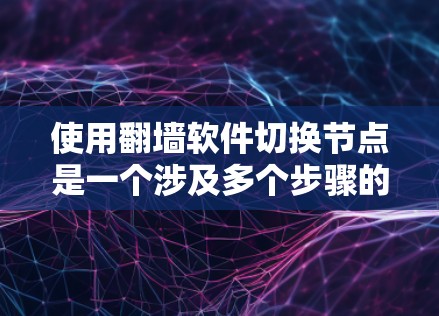 使用翻墙软件切换节点是一个涉及多个步骤的操作,涉及防火墙设置、节点切换和批量访问。以下是详细的步骤指南,帮助您顺利实现这一目标 使用翻墙软件切换节点是一个涉及多个步骤的操作,涉及防火墙设置、节点切换和批量访问。以下是详细的步骤指南,帮助您顺利实现这一目标