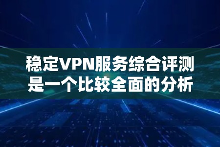稳定VPN服务综合评测是一个比较全面的分析,涵盖了各类VPN服务的优缺点,适合不同用户场景的选择。以下是综合评测的框架和内容总结 稳定VPN服务综合评测是一个比较全面的分析,涵盖了各类VPN服务的优缺点,适合不同用户场景的选择。以下是综合评测的框架和内容总结