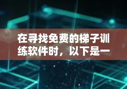 在寻找免费的梯子训练软件时，以下是一些推荐的选择，每个软件都有其独特的优势