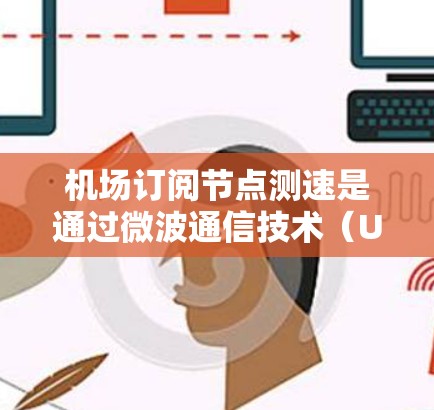 机场订阅节点测速是通过微波通信技术（UWB）来实现地面交通流量监测的高效方法。以下是详细的步骤和实施建议