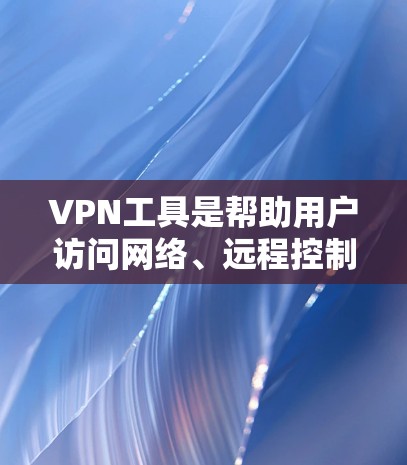 VPN工具是帮助用户访问网络、远程控制设备或分享文件的工具。以下是几种常见的<strong>VPN软件</strong>及其下载与安装说明