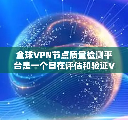 全球VPN节点质量检测平台是一个旨在评估和验证VPN服务安全性的专业工具。这类平台通过第三方审核，确保服务符合国际标准，以保障用户的信息安全和网络环境的稳定。以下是该平台的关键点