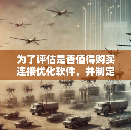 为了评估是否值得购买连接优化软件，并制定有效实施计划，可以按照以下步骤进行