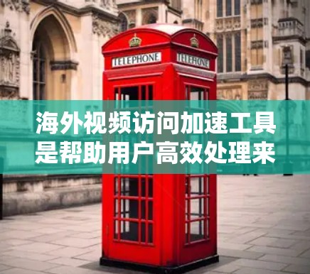 海外视频访问加速工具是帮助用户高效处理来自其他国家的视频文件的工具，适用于快速上传、解压和压缩视频内容。以下是一些常见的工具及其使用方法，供参考