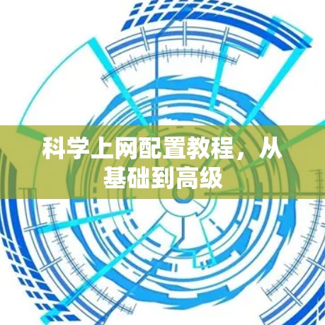 科学上网配置教程,从基础到高级 科学上网配置教程,从基础到高级