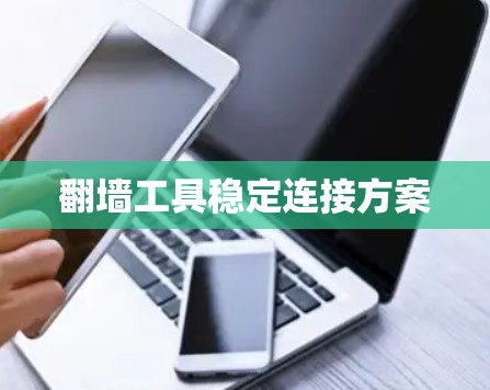 翻墙工具稳定连接方案