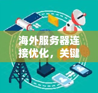 海外服务器连接优化，关键技巧与解决方案