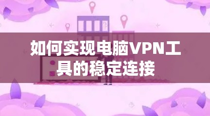 如何实现电脑VPN工具的稳定连接