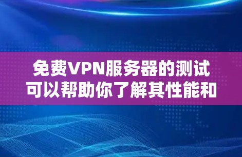 免费VPN服务器的测试可以帮助你了解其性能和稳定性,但需要注意以下几点 免费VPN服务器的测试可以帮助你了解其性能和稳定性,但需要注意以下几点