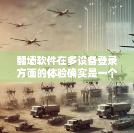 翻墙软件在多设备登录方面的体验确实是一个需要仔细考虑的问题。以下是一些关键点和建议,帮助你更好地理解和使用翻墙软件 翻墙软件在多设备登录方面的体验确实是一个需要仔细考虑的问题。以下是一些关键点和建议,帮助你更好地理解和使用翻墙软件