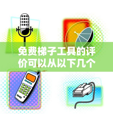 免费梯子工具的评价可以从以下几个方面进行分析，以确保其真实性和可靠性