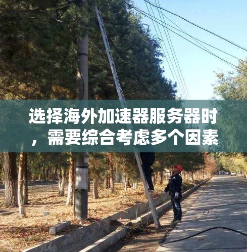 选择海外加速器服务器时，需要综合考虑多个因素来做出明智的选择。以下是一些关键点，帮助您做出决策