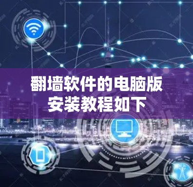 翻墙软件的电脑版安装教程如下 翻墙软件的电脑版安装教程如下