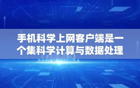 手机科学上网客户端是一个集科学计算与数据处理于一体的工具,支持复杂的数学运算、数据统计和文件处理,结合网络连接,提供高效的数据处理和跨平台功能。以下是该应用的主要特点和使用步骤 手机科学上网客户端是一个集科学计算与数据处理于一体的工具,支持复杂的数学运算、数据统计和文件处理,结合网络连接,提供高效的数据处理和跨平台功能。以下是该应用的主要特点和使用步骤