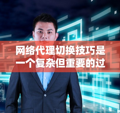 网络代理切换技巧是一个复杂但重要的过程,涉及多个方面的协调和管理。以下是一个系统化的指南,帮助您高效地进行网络代理的切换 网络代理切换技巧是一个复杂但重要的过程,涉及多个方面的协调和管理。以下是一个系统化的指南,帮助您高效地进行网络代理的切换