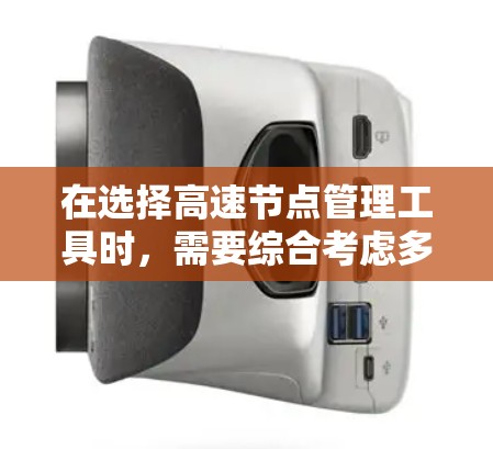 在选择高速节点管理工具时,需要综合考虑多个因素,以确保工具适合企业或个人的特定需求。以下是一些综合考虑后推荐的工具 在选择高速节点管理工具时,需要综合考虑多个因素,以确保工具适合企业或个人的特定需求。以下是一些综合考虑后推荐的工具