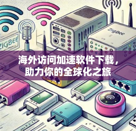 海外访问加速软件下载,助力你的全球化之旅