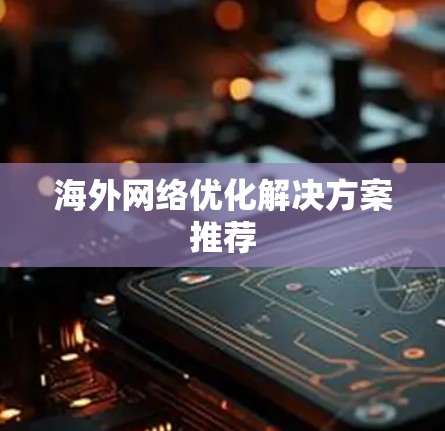 海外网络优化解决方案推荐