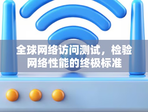 <strong>全球网络</strong>访问测试,检验网络性能的终极标准