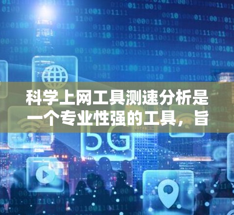 <strong>科学上网工具</strong>测速分析是一个专业性强的工具,旨在帮助你了解和优化你的网络性能。以下是一步步的指南,帮助你使用该工具并有效分析你的上网情况