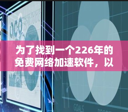 为了找到一个226年的免费<strong>网络加速</strong>软件,以下是一些推荐,它们在226年仍然免费可用