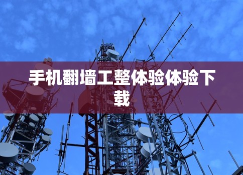 手机翻墙工整体验体验下载 手机翻墙工整体验体验下载