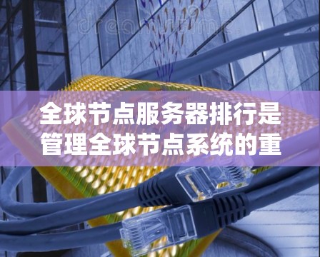 全球节点服务器排行是管理全球节点系统的重要规则,以确保服务器高效运行和稳定。以下是全球节点服务器排行的关键步骤和指标 全球节点服务器排行是管理全球节点系统的重要规则,以确保服务器高效运行和稳定。以下是全球节点服务器排行的关键步骤和指标
