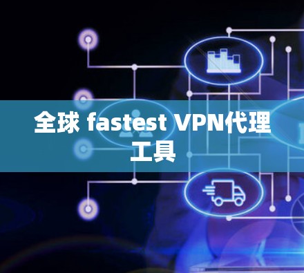 全球 fastest VPN代理工具 全球 fastest VPN代理工具