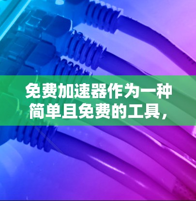免费加速器作为一种简单且免费的工具,虽然在短期内可能能够提升网页速度,但在长期体验上可能存在显著的不足。以下是对免费加速器长期体验的详细分析 免费加速器作为一种简单且免费的工具,虽然在短期内可能能够提升网页速度,但在长期体验上可能存在显著的不足。以下是对免费加速器长期体验的详细分析