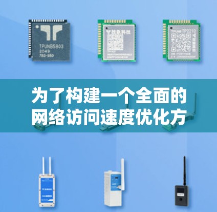 为了构建一个全面的网络访问速度优化方案,您可以按照以下步骤进行 为了构建一个全面的网络访问速度优化方案,您可以按照以下步骤进行