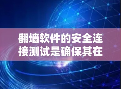 翻墙软件的安全连接测试是确保其在任何情况下都能安全连接到互联网，防止未经授权的访问和数据泄露的重要步骤。以下是一些常见的安全连接测试步骤和建议