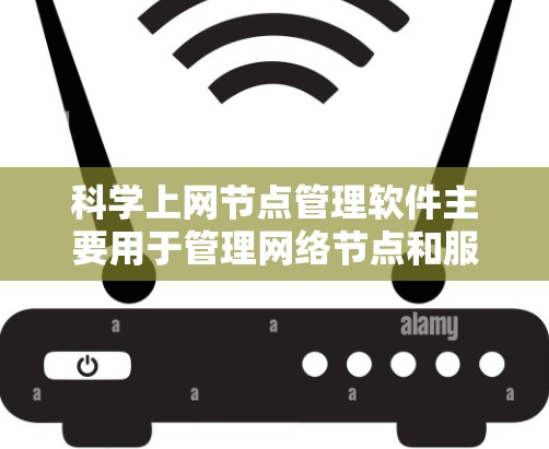 科学上网节点管理软件主要用于管理网络节点和服务器,帮助用户优化网络性能、配置服务器、进行网络监控和安全配置。以下是一些常用的科学上网节点管理软件及其特点 科学上网节点管理软件主要用于管理网络节点和服务器,帮助用户优化网络性能、配置服务器、进行网络监控和安全配置。以下是一些常用的科学上网节点管理软件及其特点