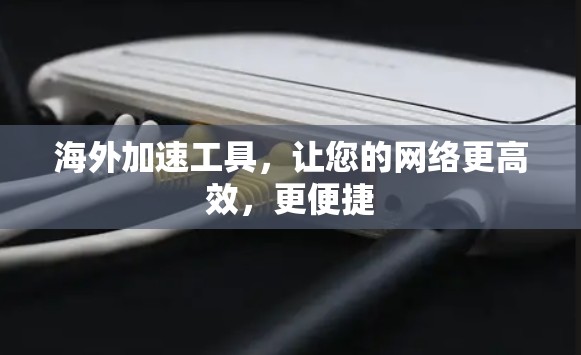 海外加速工具，让您的网络更高效，更便捷