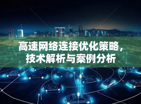 高速网络连接优化策略,技术解析与案例分析 高速网络连接优化策略,技术解析与案例分析
