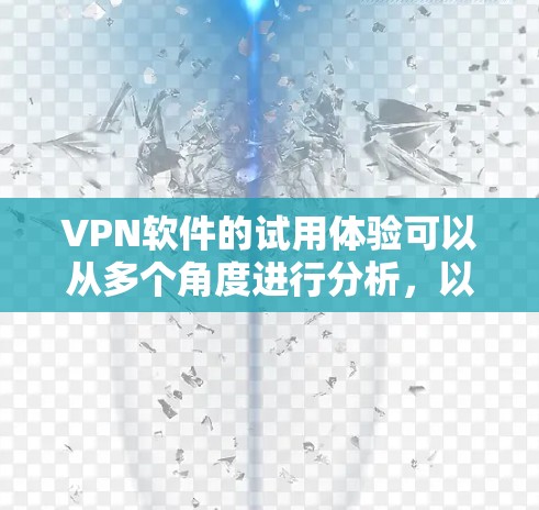<strong>VPN软件</strong>的试用体验可以从多个角度进行分析,以下是逐步的总结和建议