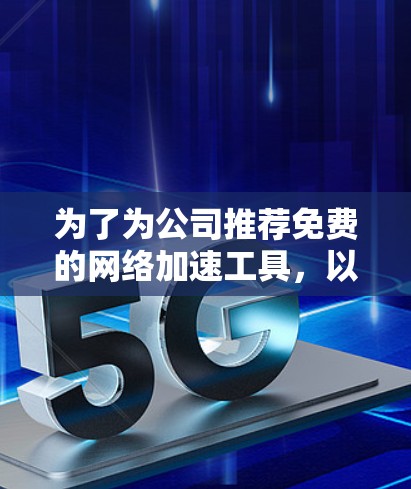 为了为公司推荐免费的<strong>网络加速</strong>工具,以下是详细的推荐