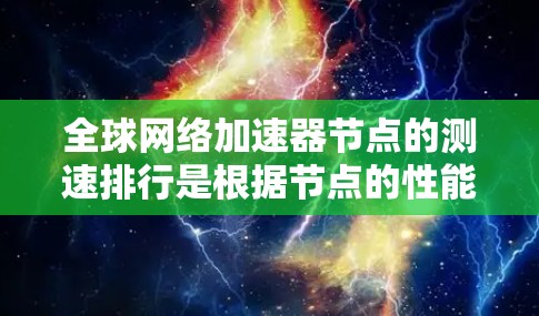 <strong>全球网络</strong>加速器节点的测速排行是根据节点的性能、延迟倍数、延迟等指标进行的测试。以下是几个主要的网络加速器及其测速排行