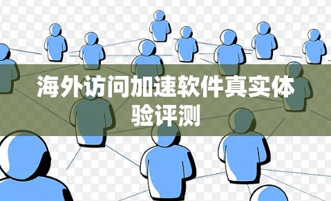 海外访问加速软件真实体验评测 海外访问加速软件真实体验评测