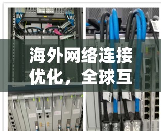 海外网络连接优化,全球互联网连接解决方案 海外网络连接优化,全球互联网连接解决方案