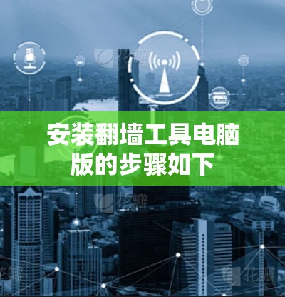 安装翻墙工具电脑版的步骤如下 安装翻墙工具电脑版的步骤如下