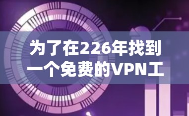 为了在226年找到一个免费的VPN工具，以下是一个系统性的推荐过程