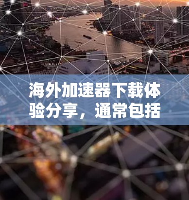 海外加速器下载体验分享，通常包括多种类型，如下载平台加速器、网页加速器和视频加速器等。以下是一些推荐和下载体验的分享，供你参考